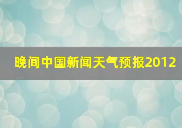 晚间中国新闻天气预报2012