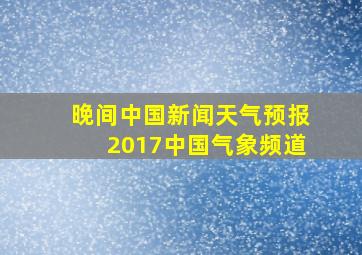 晚间中国新闻天气预报2017中国气象频道