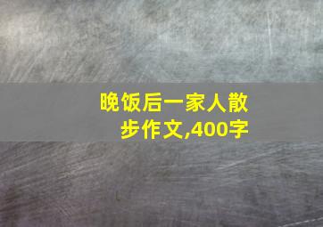 晚饭后一家人散步作文,400字