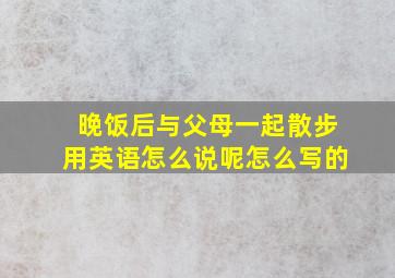 晚饭后与父母一起散步用英语怎么说呢怎么写的