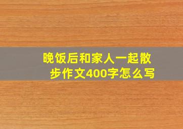 晚饭后和家人一起散步作文400字怎么写