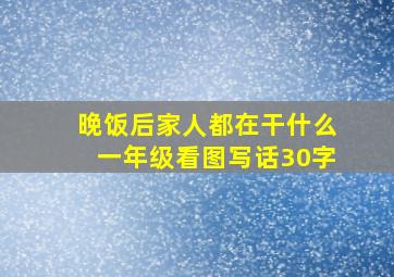 晚饭后家人都在干什么一年级看图写话30字