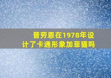 普劳恩在1978年设计了卡通形象加菲猫吗