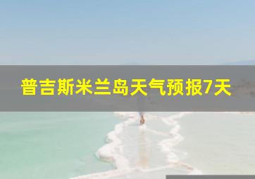 普吉斯米兰岛天气预报7天