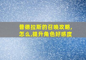 普德拉斯的召唤攻略,怎么,提升角色好感度