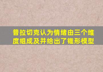 普拉切克认为情绪由三个维度组成及并给出了锥形模型