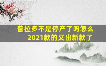 普拉多不是停产了吗怎么2021款的又出新款了