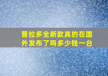 普拉多全新款真的在国外发布了吗多少钱一台