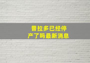 普拉多已经停产了吗最新消息