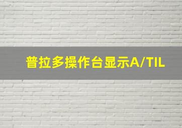 普拉多操作台显示A/TIL