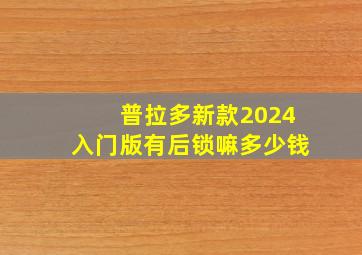 普拉多新款2024入门版有后锁嘛多少钱