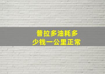 普拉多油耗多少钱一公里正常