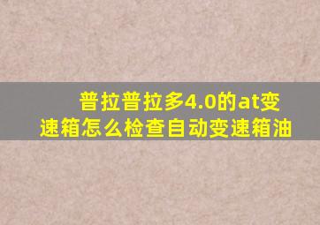 普拉普拉多4.0的at变速箱怎么检查自动变速箱油