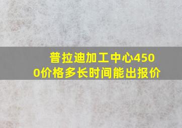 普拉迪加工中心4500价格多长时间能出报价