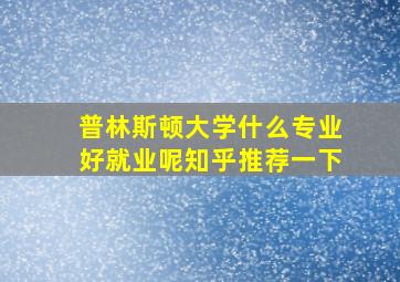 普林斯顿大学什么专业好就业呢知乎推荐一下