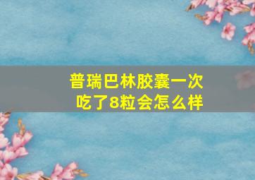 普瑞巴林胶囊一次吃了8粒会怎么样