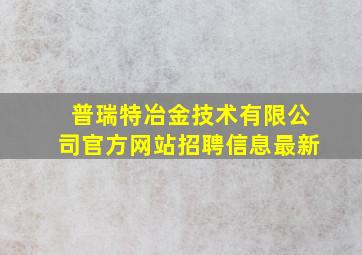 普瑞特冶金技术有限公司官方网站招聘信息最新