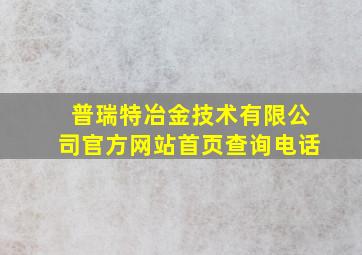 普瑞特冶金技术有限公司官方网站首页查询电话