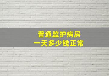 普通监护病房一天多少钱正常