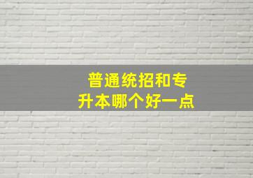 普通统招和专升本哪个好一点