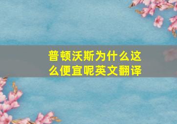 普顿沃斯为什么这么便宜呢英文翻译