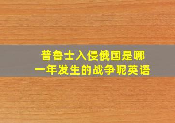 普鲁士入侵俄国是哪一年发生的战争呢英语