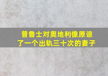 普鲁士对奥地利像原谅了一个出轨三十次的妻子