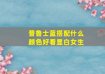 普鲁士蓝搭配什么颜色好看显白女生