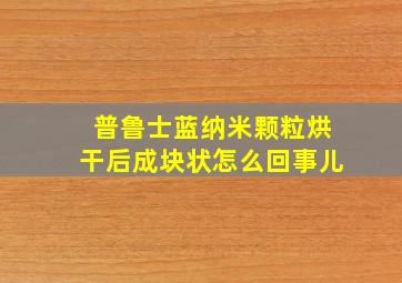 普鲁士蓝纳米颗粒烘干后成块状怎么回事儿