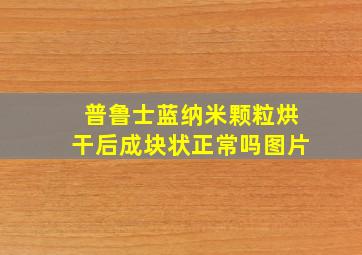 普鲁士蓝纳米颗粒烘干后成块状正常吗图片