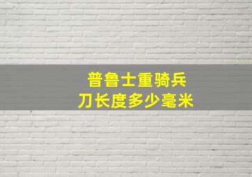 普鲁士重骑兵刀长度多少毫米