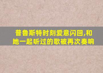 普鲁斯特时刻爱意闪回,和她一起听过的歌被再次奏响