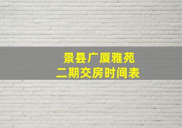 景县广厦雅苑二期交房时间表