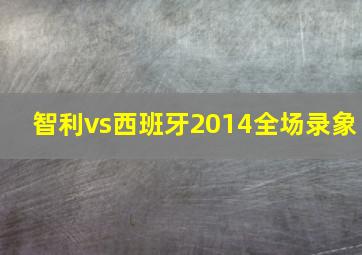 智利vs西班牙2014全场录象