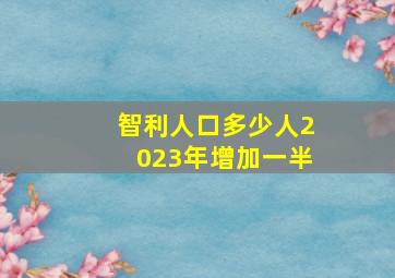 智利人口多少人2023年增加一半