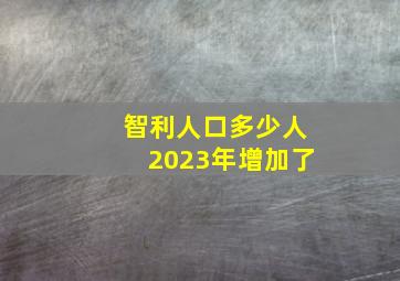 智利人口多少人2023年增加了