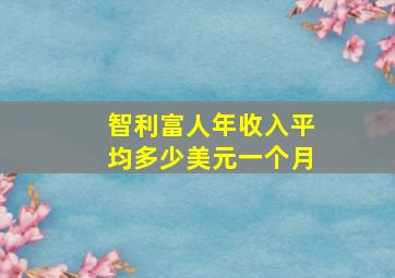 智利富人年收入平均多少美元一个月