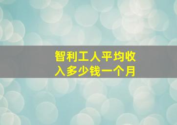 智利工人平均收入多少钱一个月