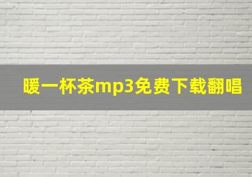 暖一杯茶mp3免费下载翻唱