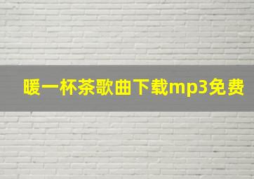 暖一杯茶歌曲下载mp3免费