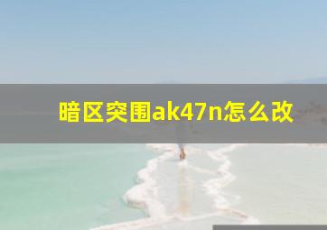 暗区突围ak47n怎么改