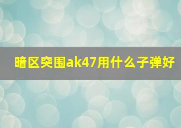 暗区突围ak47用什么子弹好