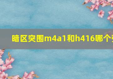 暗区突围m4a1和h416哪个强