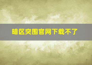 暗区突围官网下载不了