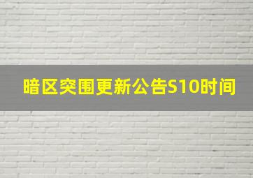 暗区突围更新公告S10时间