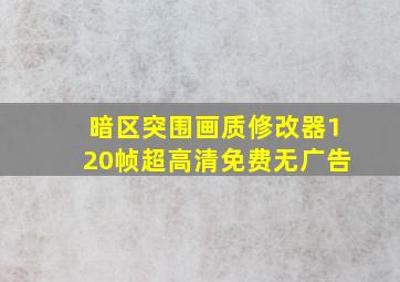 暗区突围画质修改器120帧超高清免费无广告