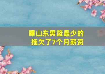 曝山东男篮最少的拖欠了7个月薪资