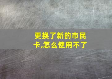 更换了新的市民卡,怎么使用不了