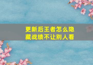 更新后王者怎么隐藏战绩不让别人看