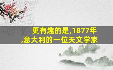 更有趣的是,1877年,意大利的一位天文学家